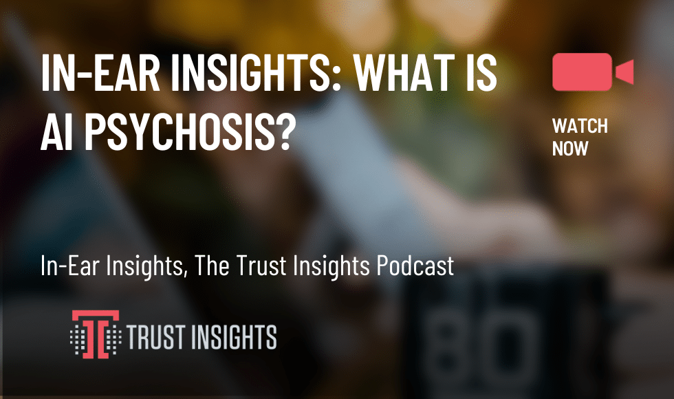 In-Ear Insights: What is AI Psychosis?