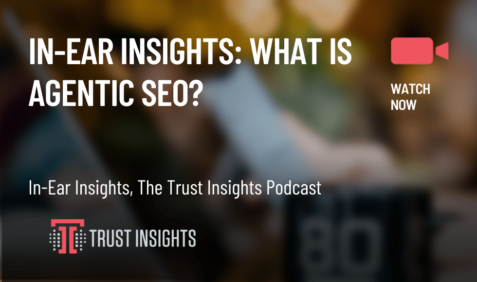 In-Ear Insights: What is Agentic SEO?
