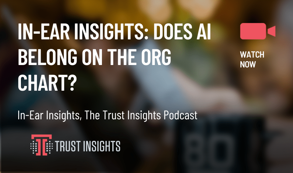 In-Ear Insights: Does AI Belong on the Org Chart?