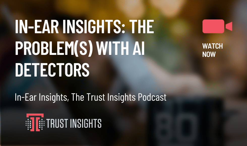 In-Ear Insights: The Problem(s) With AI Detectors