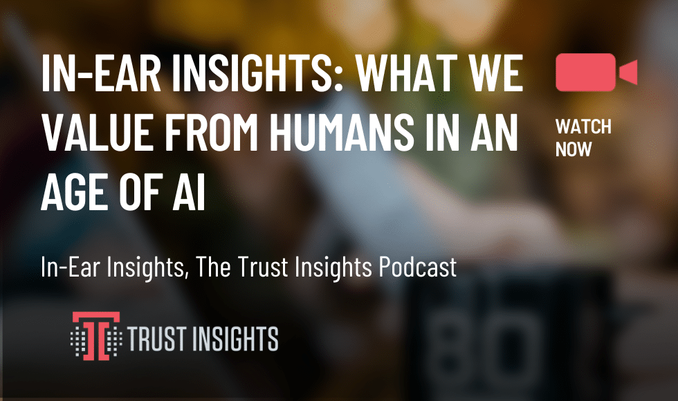 In-Ear Insights: What We Value From Humans In An Age of AI