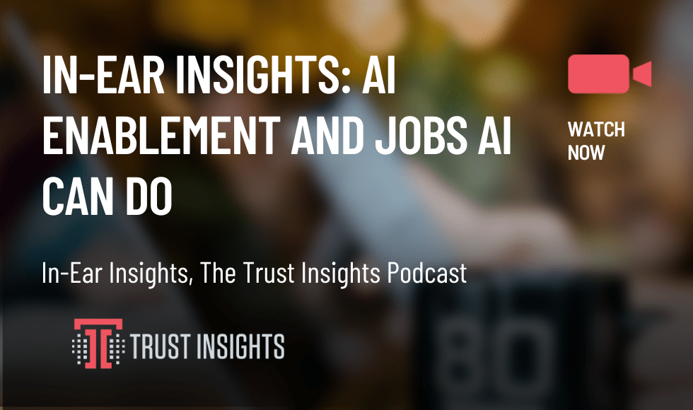 In-Ear Insights: AI Enablement and Jobs AI Can Do