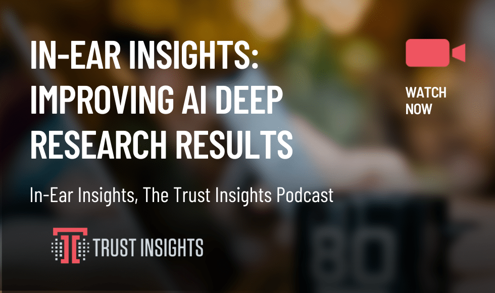 In-Ear Insights: Improving AI Deep Research Results
