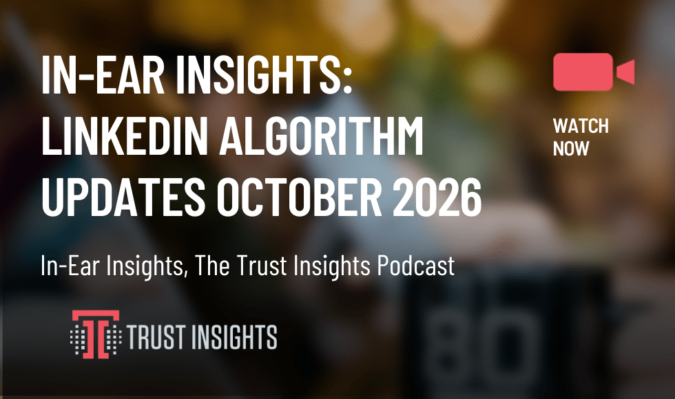 In-Ear Insights: LinkedIn Algorithm Updates October 2026